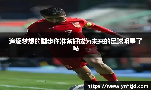 追逐梦想的脚步你准备好成为未来的足球明星了吗