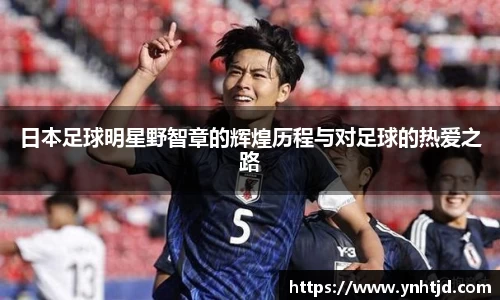 日本足球明星野智章的辉煌历程与对足球的热爱之路